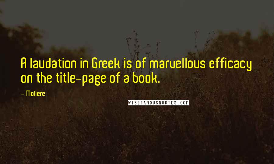 Moliere Quotes: A laudation in Greek is of marvellous efficacy on the title-page of a book.