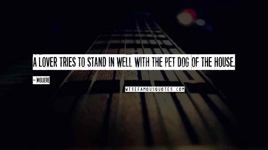 Moliere Quotes: A lover tries to stand in well with the pet dog of the house.