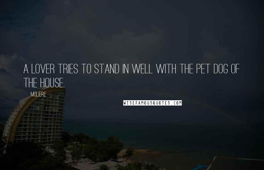 Moliere Quotes: A lover tries to stand in well with the pet dog of the house.