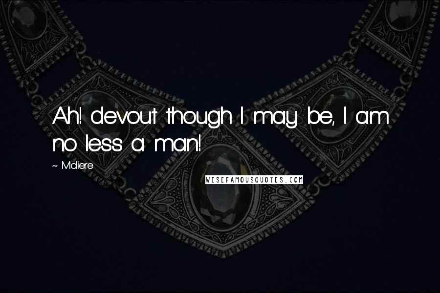 Moliere Quotes: Ah! devout though I may be, I am no less a man!