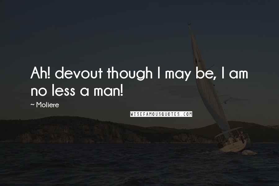 Moliere Quotes: Ah! devout though I may be, I am no less a man!