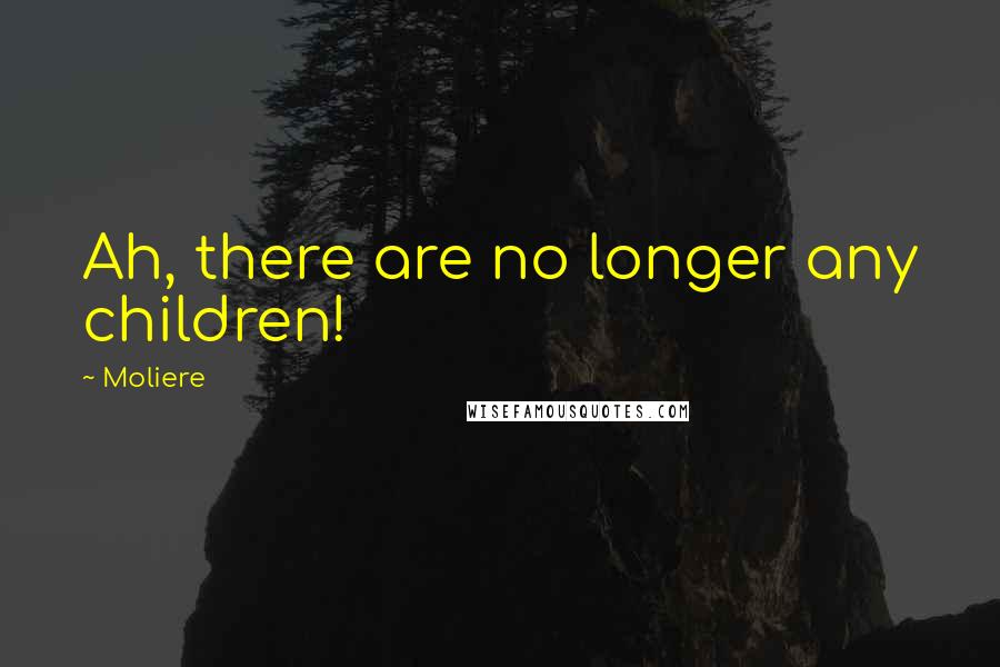 Moliere Quotes: Ah, there are no longer any children!