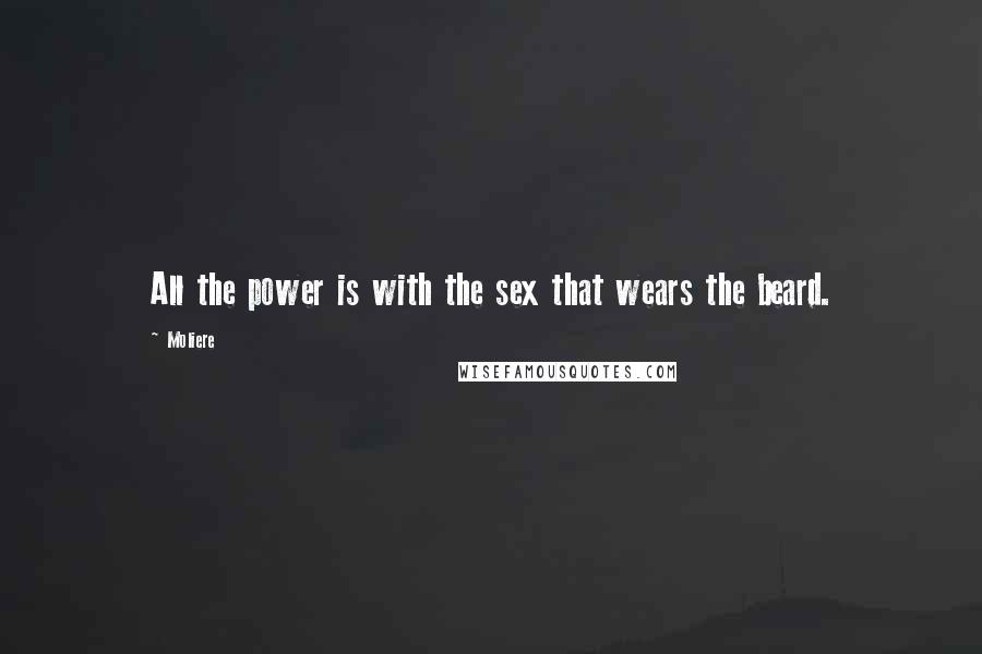 Moliere Quotes: All the power is with the sex that wears the beard.