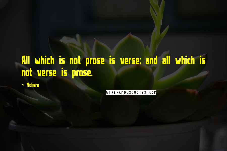 Moliere Quotes: All which is not prose is verse; and all which is not verse is prose.