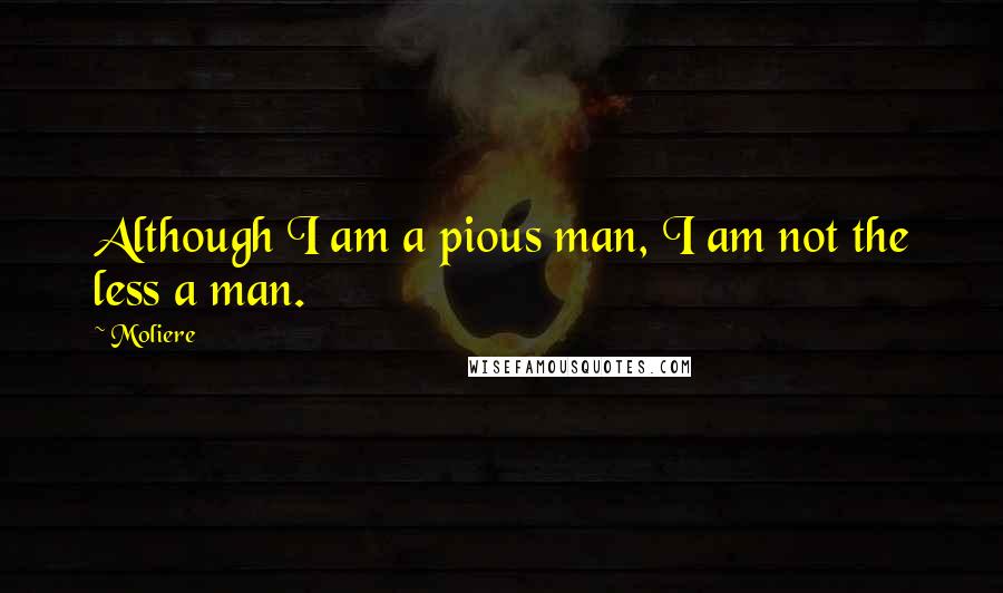 Moliere Quotes: Although I am a pious man, I am not the less a man.