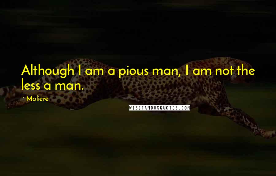 Moliere Quotes: Although I am a pious man, I am not the less a man.