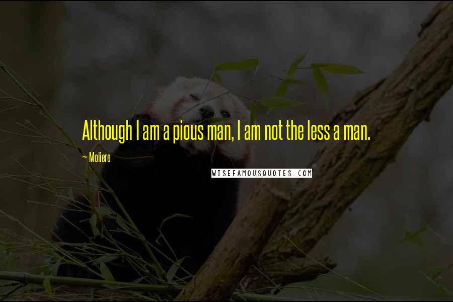 Moliere Quotes: Although I am a pious man, I am not the less a man.