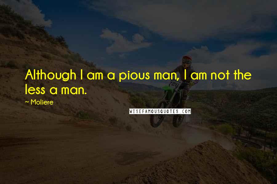 Moliere Quotes: Although I am a pious man, I am not the less a man.