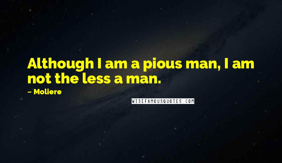 Moliere Quotes: Although I am a pious man, I am not the less a man.