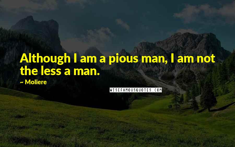 Moliere Quotes: Although I am a pious man, I am not the less a man.