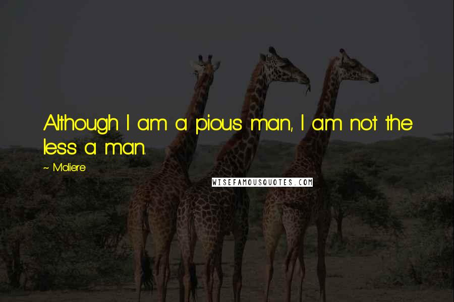 Moliere Quotes: Although I am a pious man, I am not the less a man.