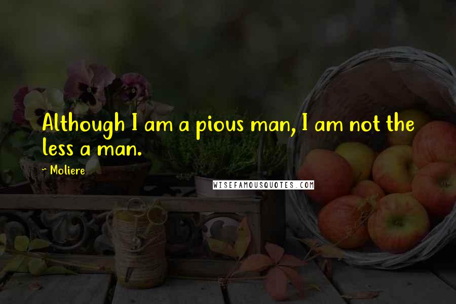 Moliere Quotes: Although I am a pious man, I am not the less a man.