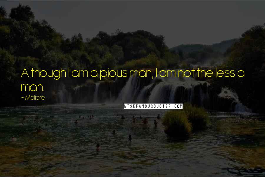 Moliere Quotes: Although I am a pious man, I am not the less a man.