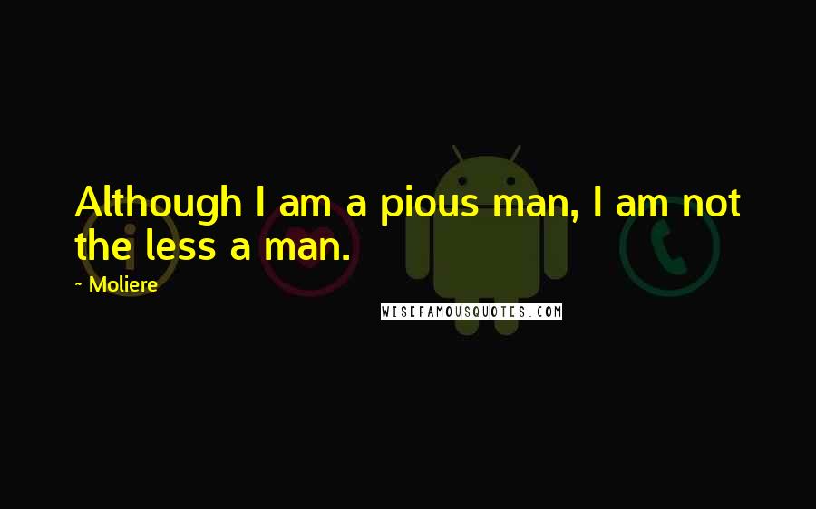 Moliere Quotes: Although I am a pious man, I am not the less a man.