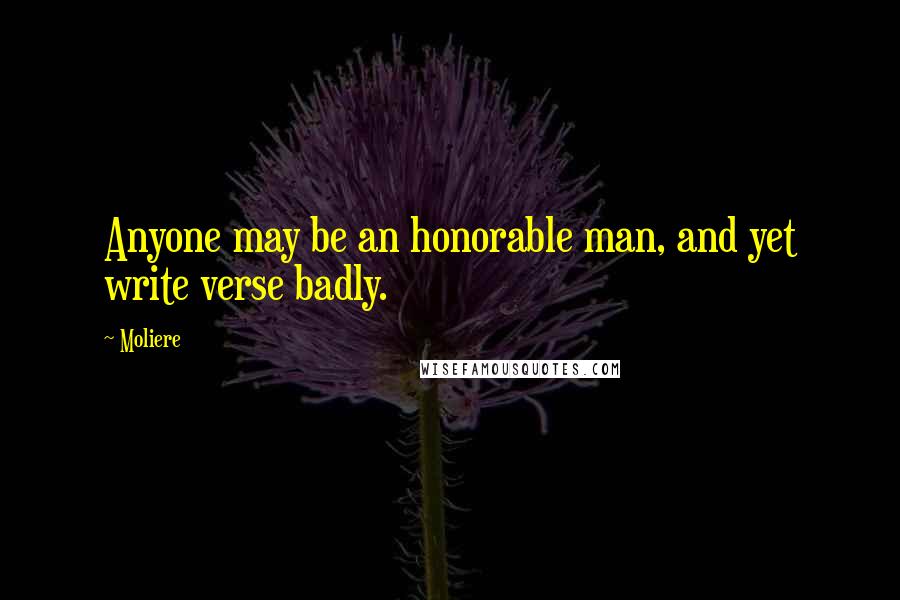 Moliere Quotes: Anyone may be an honorable man, and yet write verse badly.