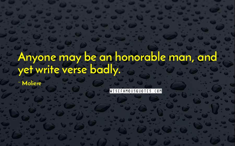 Moliere Quotes: Anyone may be an honorable man, and yet write verse badly.