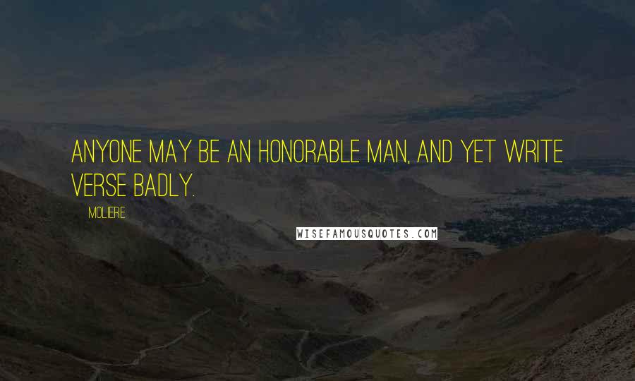 Moliere Quotes: Anyone may be an honorable man, and yet write verse badly.