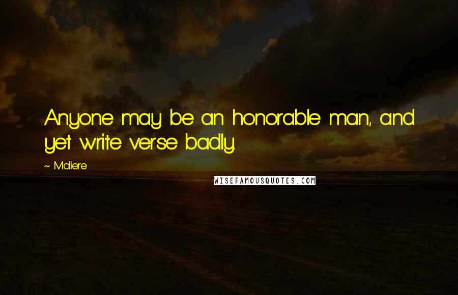 Moliere Quotes: Anyone may be an honorable man, and yet write verse badly.