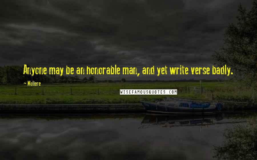 Moliere Quotes: Anyone may be an honorable man, and yet write verse badly.