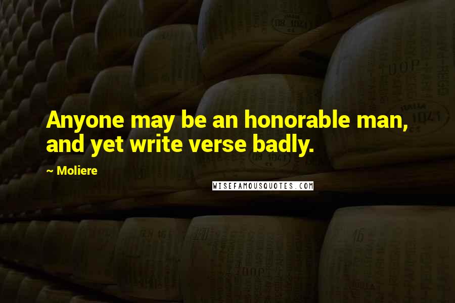 Moliere Quotes: Anyone may be an honorable man, and yet write verse badly.