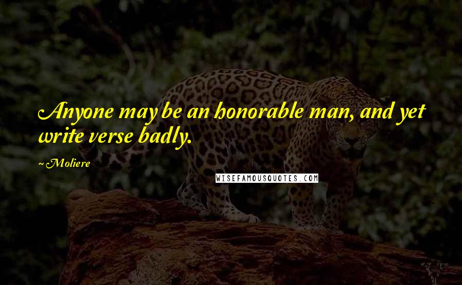 Moliere Quotes: Anyone may be an honorable man, and yet write verse badly.