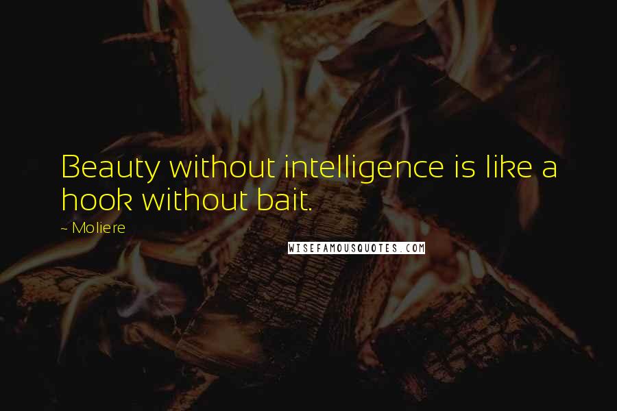 Moliere Quotes: Beauty without intelligence is like a hook without bait.