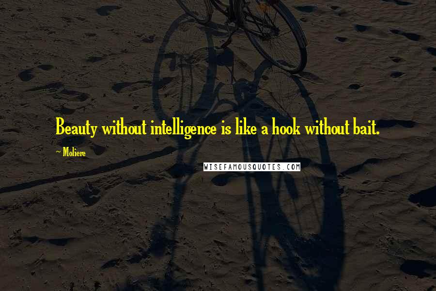 Moliere Quotes: Beauty without intelligence is like a hook without bait.