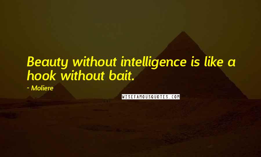 Moliere Quotes: Beauty without intelligence is like a hook without bait.