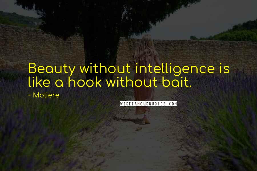 Moliere Quotes: Beauty without intelligence is like a hook without bait.