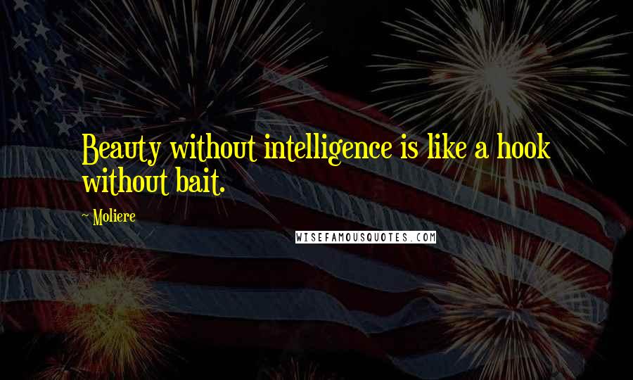 Moliere Quotes: Beauty without intelligence is like a hook without bait.