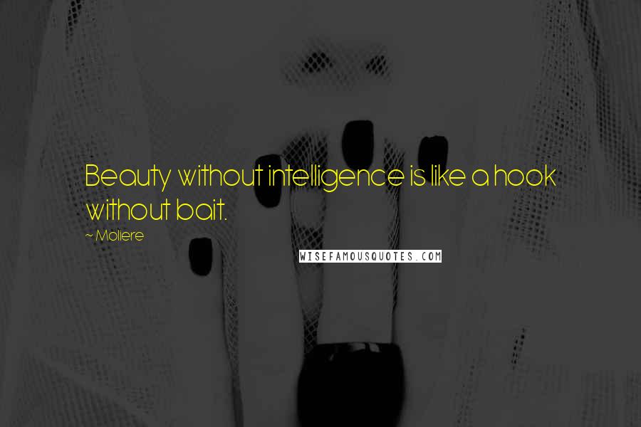 Moliere Quotes: Beauty without intelligence is like a hook without bait.