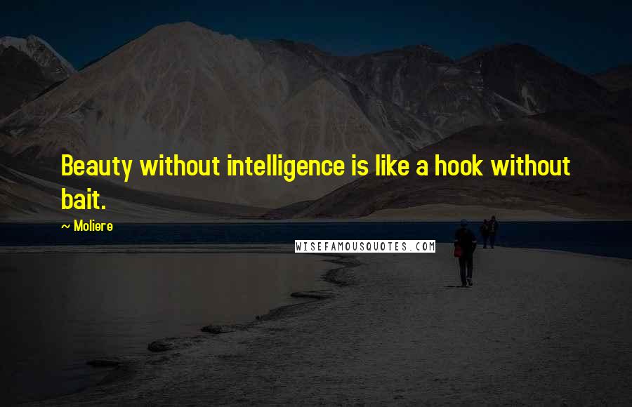 Moliere Quotes: Beauty without intelligence is like a hook without bait.