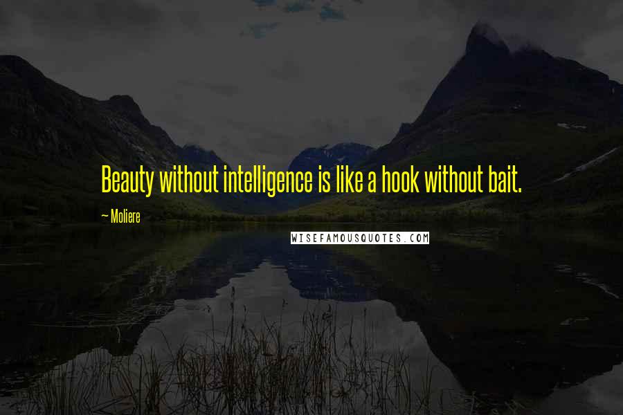 Moliere Quotes: Beauty without intelligence is like a hook without bait.