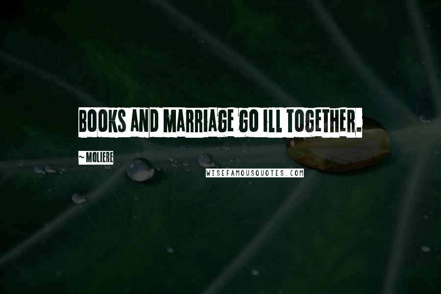 Moliere Quotes: Books and marriage go ill together.