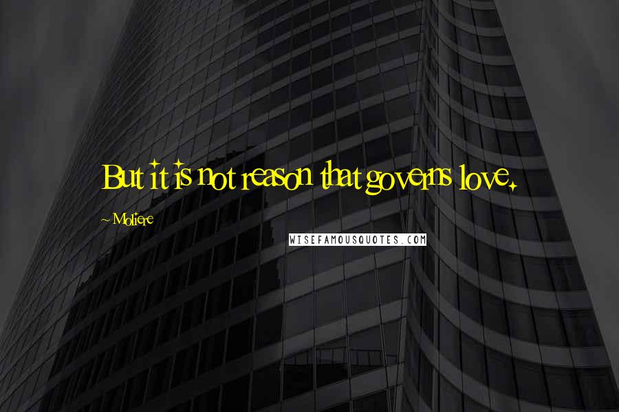 Moliere Quotes: But it is not reason that governs love.