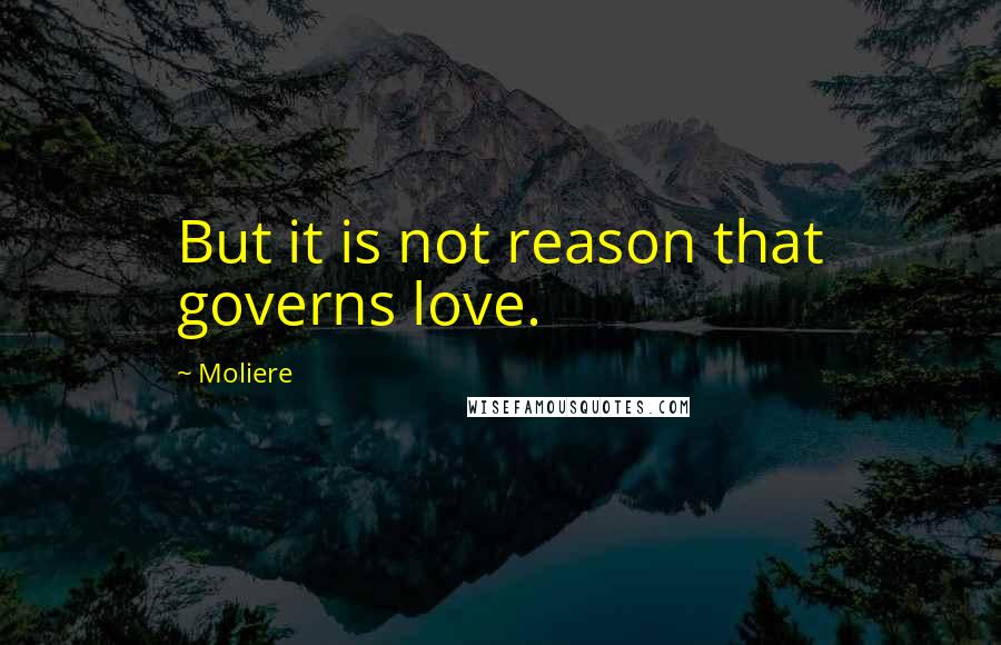 Moliere Quotes: But it is not reason that governs love.