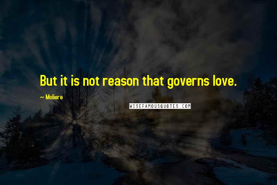 Moliere Quotes: But it is not reason that governs love.