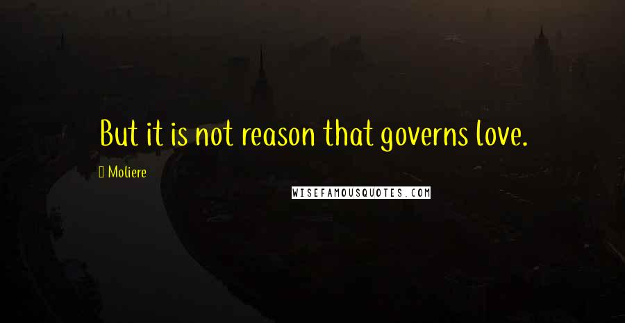 Moliere Quotes: But it is not reason that governs love.