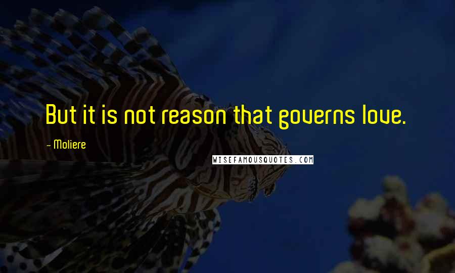 Moliere Quotes: But it is not reason that governs love.