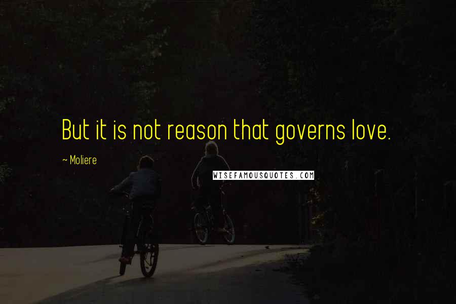 Moliere Quotes: But it is not reason that governs love.