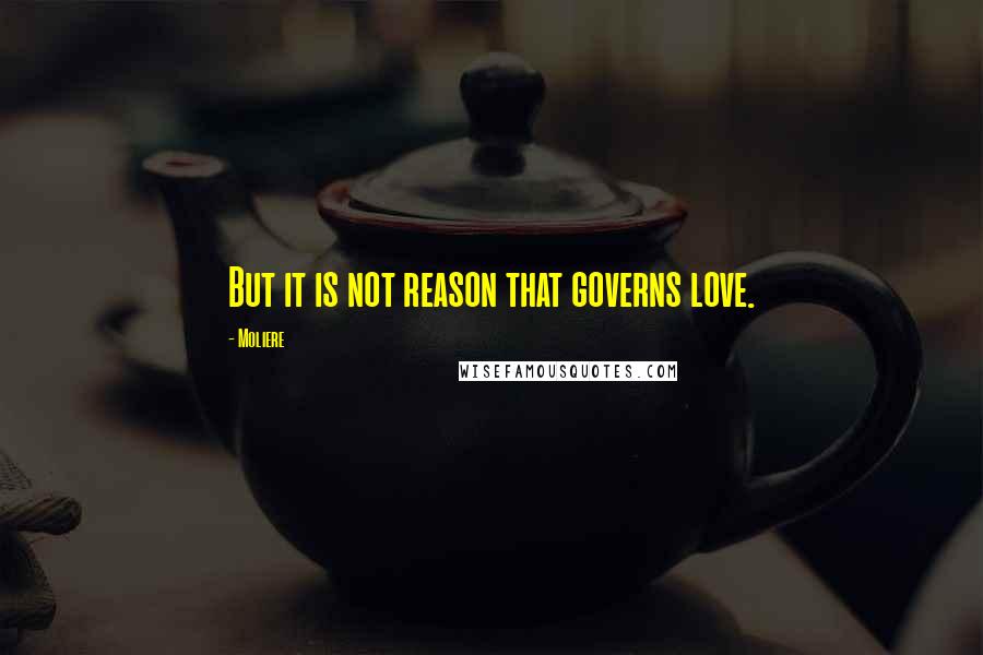 Moliere Quotes: But it is not reason that governs love.