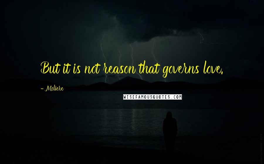 Moliere Quotes: But it is not reason that governs love.