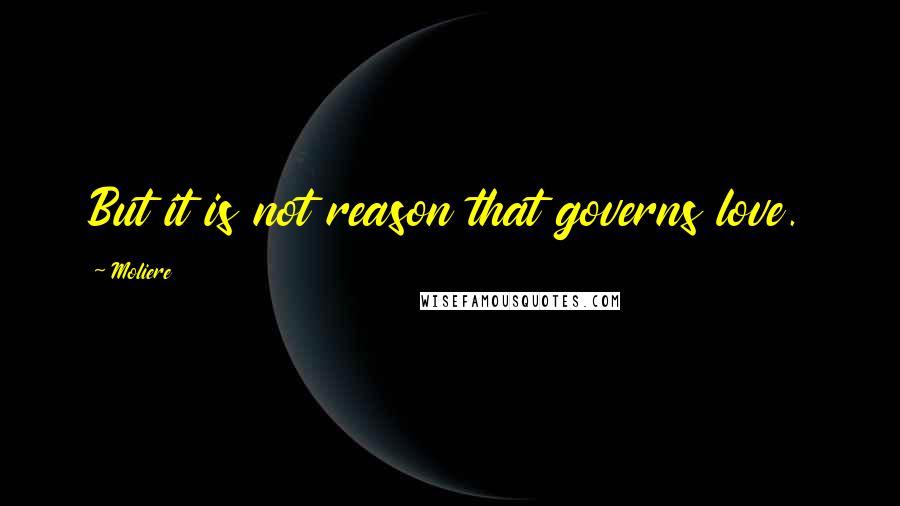 Moliere Quotes: But it is not reason that governs love.