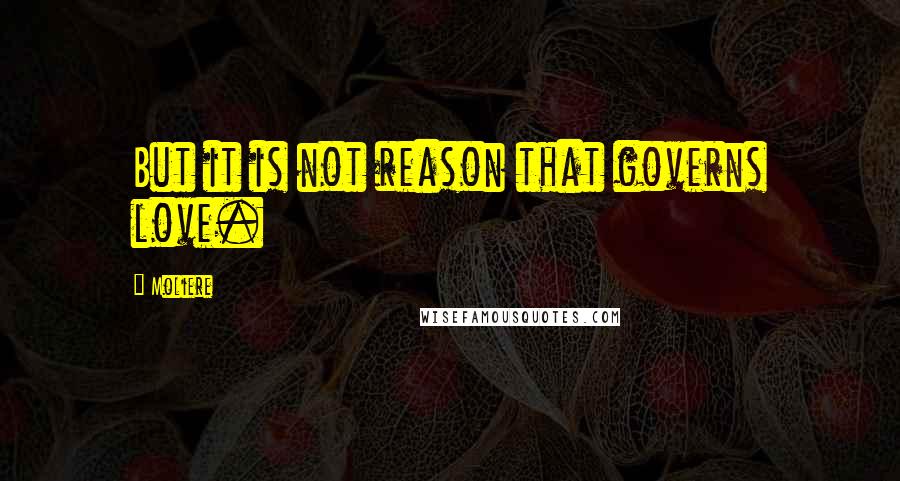 Moliere Quotes: But it is not reason that governs love.