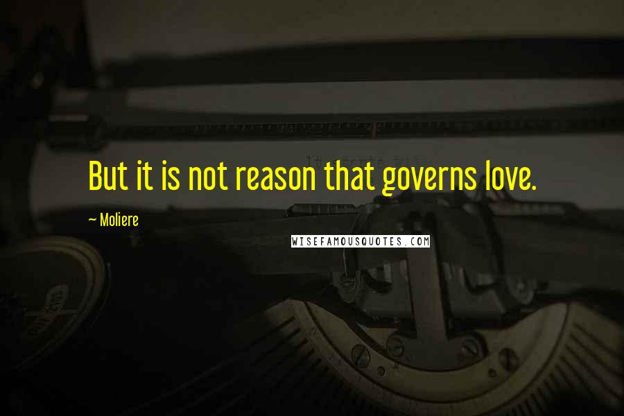 Moliere Quotes: But it is not reason that governs love.