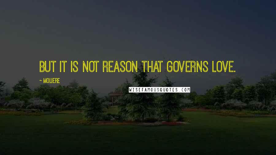 Moliere Quotes: But it is not reason that governs love.