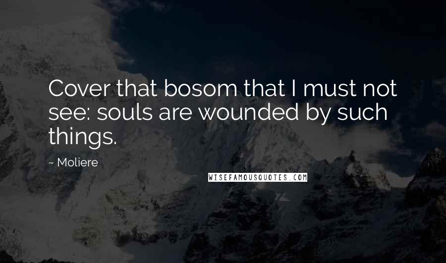 Moliere Quotes: Cover that bosom that I must not see: souls are wounded by such things.