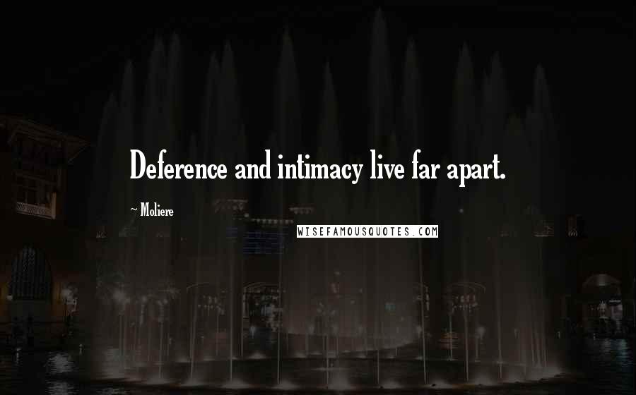 Moliere Quotes: Deference and intimacy live far apart.