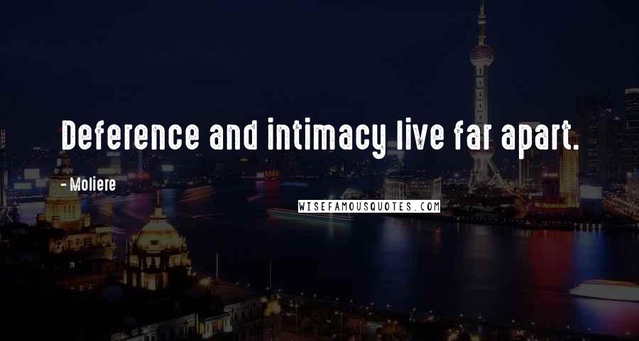 Moliere Quotes: Deference and intimacy live far apart.