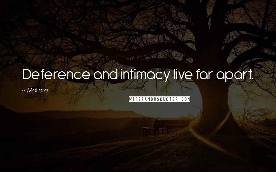 Moliere Quotes: Deference and intimacy live far apart.